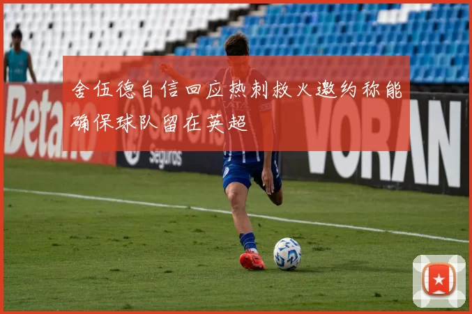 舍伍德自信回应热刺救火邀约称能确保球队留在英超