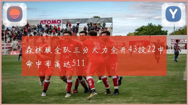 森林狼全队三分火力全开43投22中命中率高达511