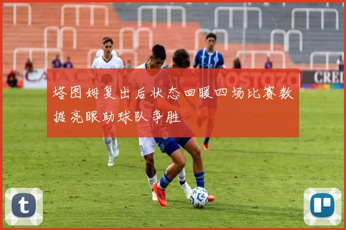 塔图姆复出后状态回暖四场比赛数据亮眼助球队争胜