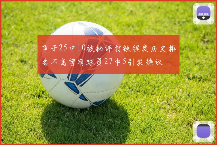 华子25中10被批评打铁程度历史排名不高曾有球员27中5引发热议