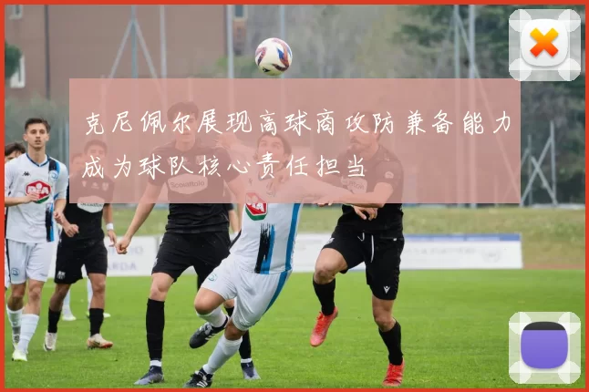 克尼佩尔展现高球商攻防兼备能力成为球队核心责任担当