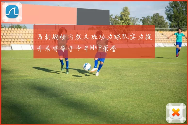 马刺战绩飞跃文班助力球队实力提升或将争夺今年MVP荣誉
