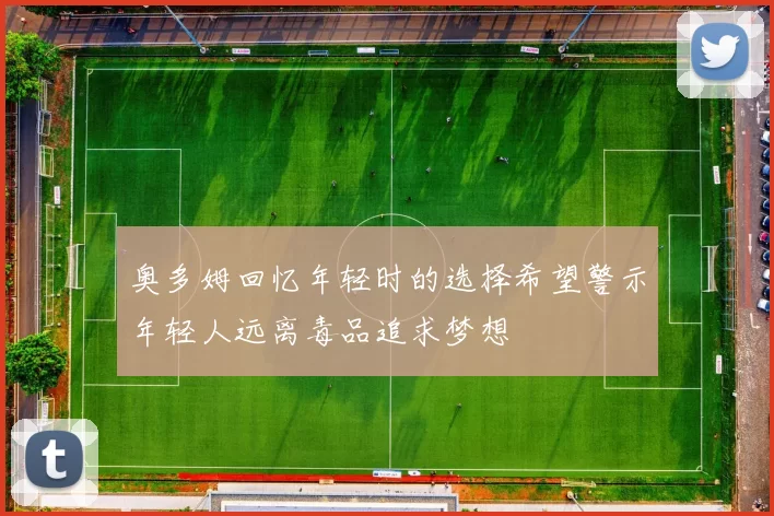 奥多姆回忆年轻时的选择希望警示年轻人远离毒品追求梦想