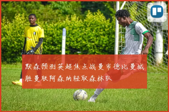 默森预测英超焦点战曼市德比曼城胜曼联阿森纳轻取森林队