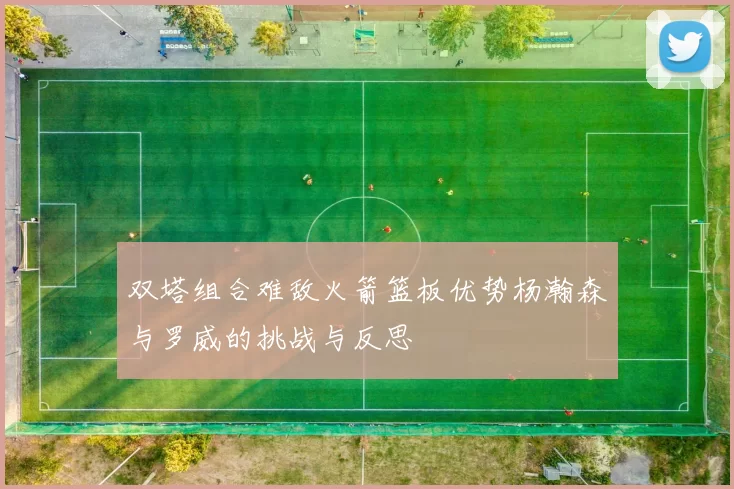 双塔组合难敌火箭篮板优势杨瀚森与罗威的挑战与反思