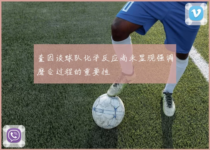 奎因谈球队化学反应尚未显现强调磨合过程的重要性
